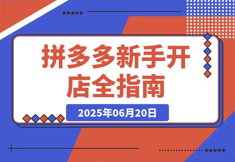 【2025.6.20】拼多多新手开店全指南，个人企业店铺注册流程，后台基础操作详解-L哥创业分享网