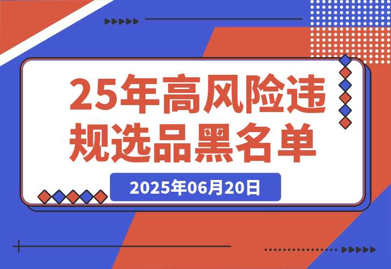 【2025.6.20】2025年高风险违规选品黑名单,深度揭秘！-L哥创业分享网