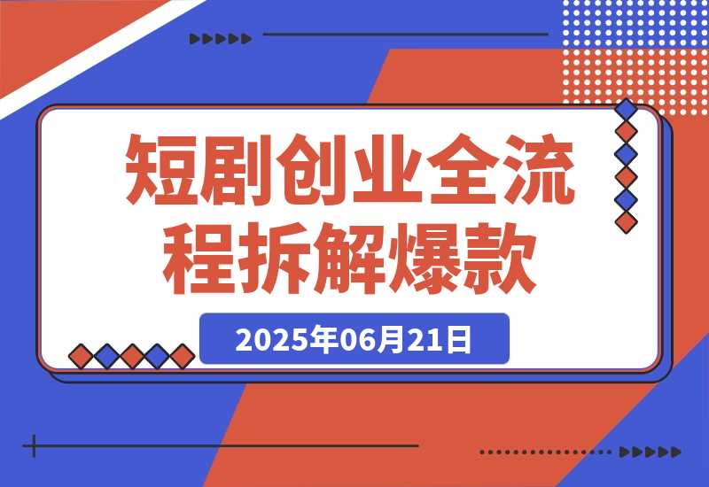 【2025.6.21】短剧创业全流程拆解爆款内容形式解析-L哥创业分享网