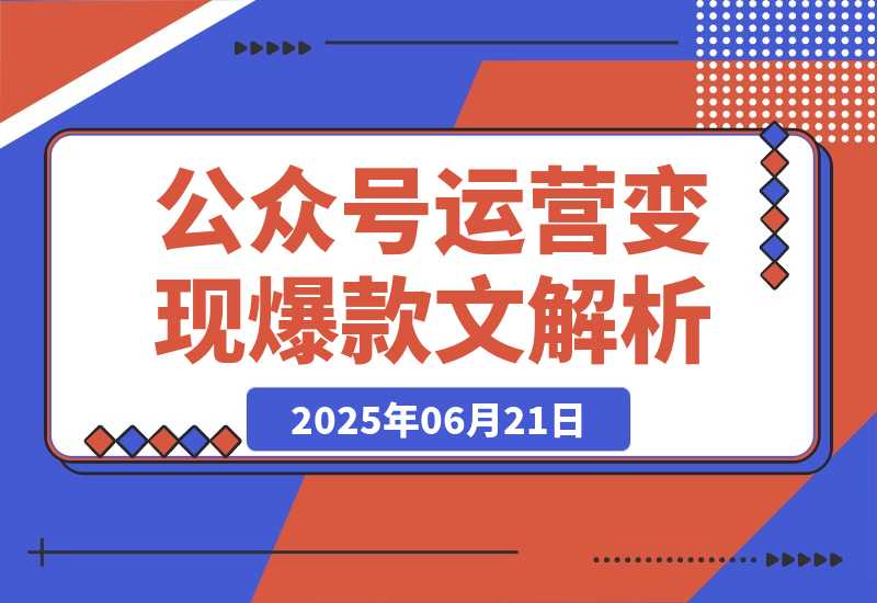 【2025.6.21】公众号运营变现账号搭建与认证选择爆款文章解析-L哥创业分享网