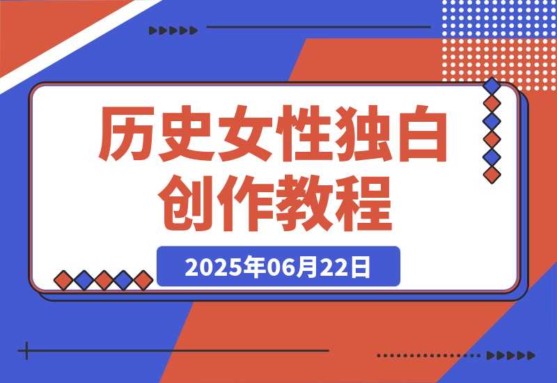 【2025.6.22】历史女性独白创作教程，AI绘画声音克隆术，10万粉账号运营秘籍-L哥创业分享网