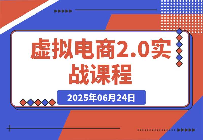 【2025.6.24】虚拟电商2.0实战课，从养号到AI笔记制作，12模块打通无货源变现 -L哥创业分享网