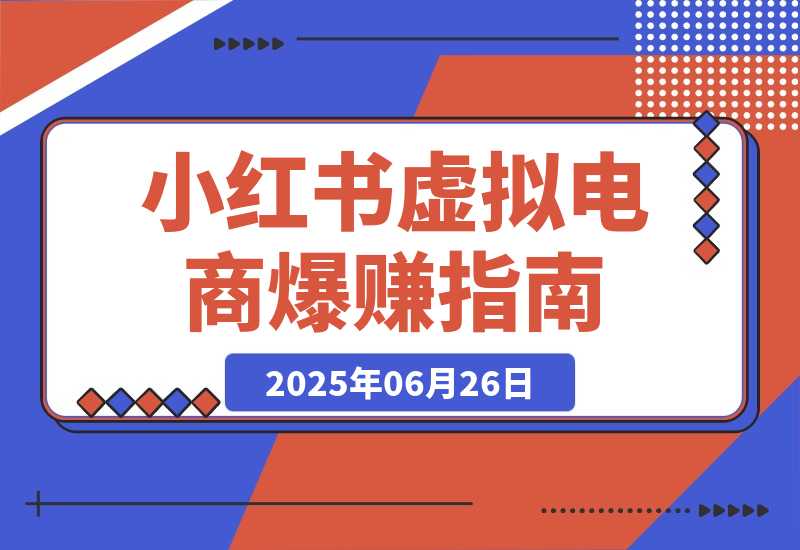 【2025.6.26】小红书虚拟电商，从0-1的完整起号玩法，一个人运营账号爆赚指南-L哥创业分享网