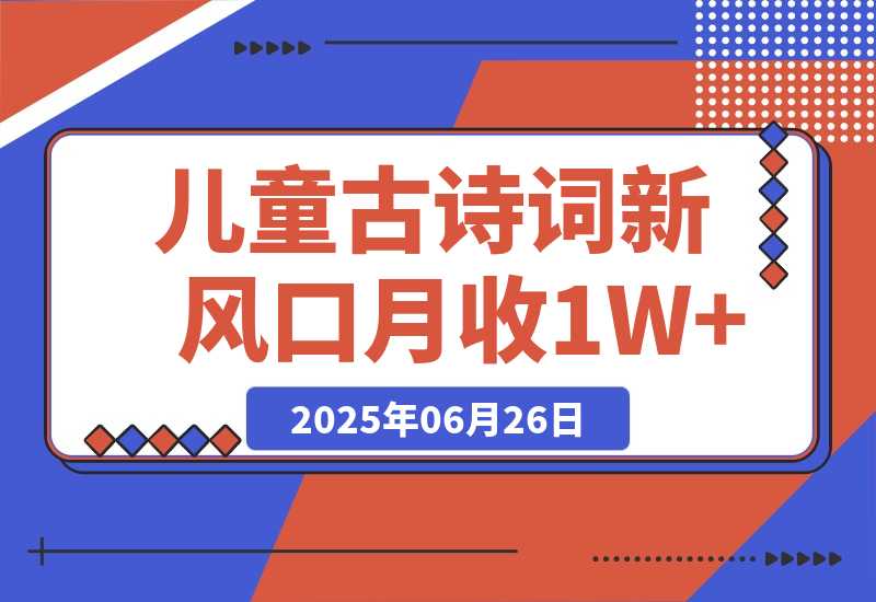 【2025.6.26】儿童古诗词新风口！AI自动生成作品，单号月收1W+，可批量上手！-L哥创业分享网