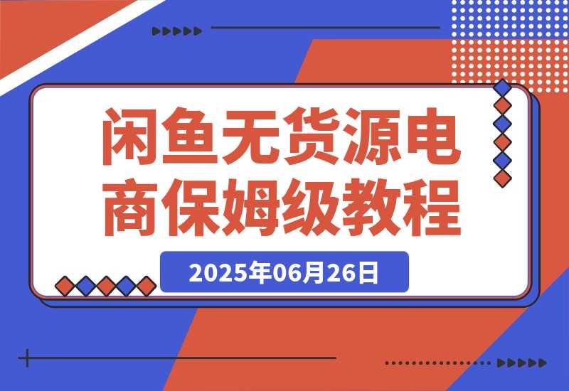 【2025.6.26】闲鱼无货源电商，实操保姆级教程，适合新手小白 -L哥创业分享网