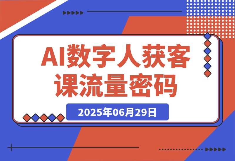 【2025.6.29】AI数字人获客课，6步突围+霸屏打法，短视频5.0时代流量密码-L哥创业分享网