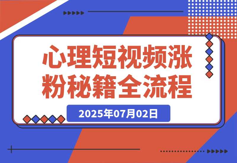 【2025.7.2】心理短视频涨粉秘籍，38作品获12万粉丝，含选题制作全流程教学-L哥创业分享网