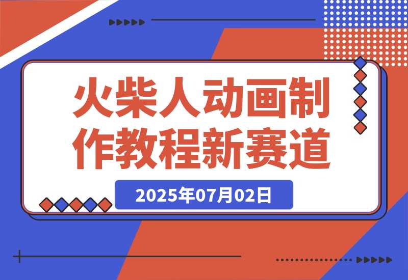 【2025.7.2】火柴人动画制作教程：从拳脚设计到武器运用，国风短视频新赛道-L哥创业分享网