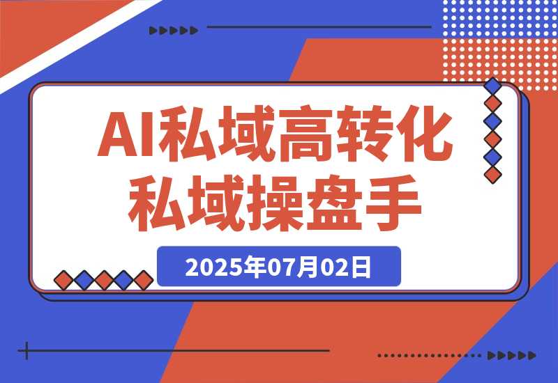 【2025.7.2】AI私域行动营：用智能工具搭建朋友圈营销体系让你成为高转化私域操盘手-L哥创业分享网
