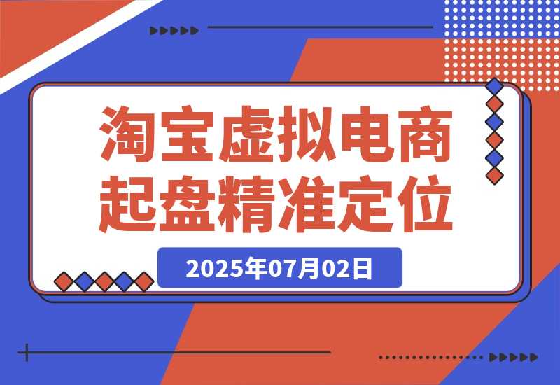 【2025.7.2】淘宝虚拟电商起盘，开店选品全流程，蓝海市场精准定位方法论-L哥创业分享网