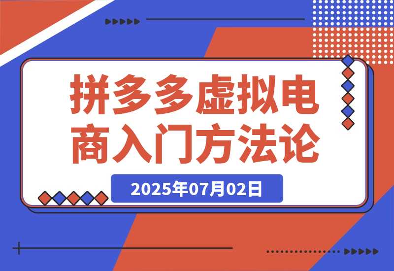 【2025.7.2】拼多多虚拟电商入门，精准选品方法论，无货源模式起盘技巧-L哥创业分享网