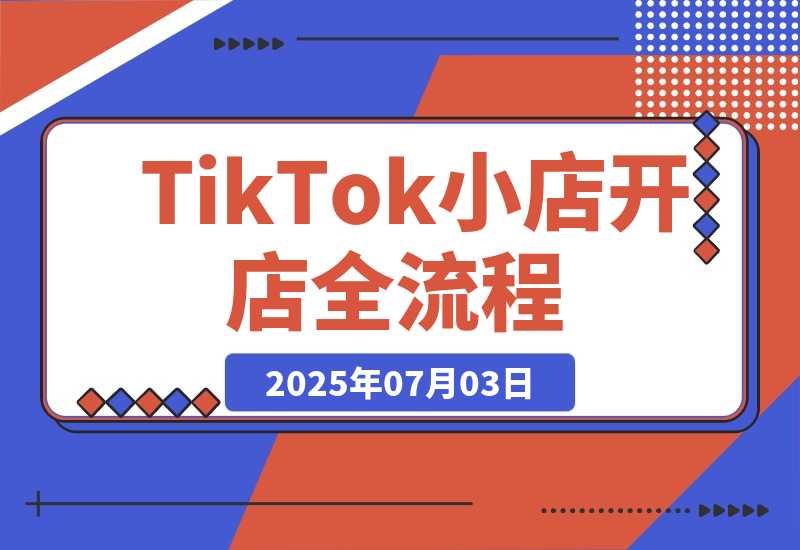 【2025.7.3】TikTok小店开店全流程，跨境开店四阶段，从注册到运营手把手教学-L哥创业分享网
