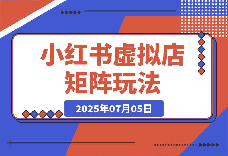 【2025.7.5】小红书虚拟店矩阵，AI批量制作笔记，自动发货加半自动化运营(7月更新) -L哥创业分享网
