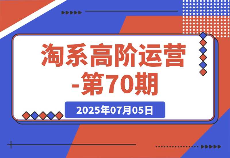 【2025.7.5】淘系高阶运营-第70期，标品干爆技巧，解决难点策略，大佬操盘方法-L哥创业分享网