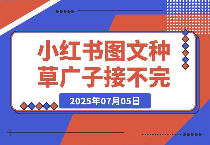 【2025.7.5】小红书图文种草 每天十分钟，广子多到接不完-L哥创业分享网
