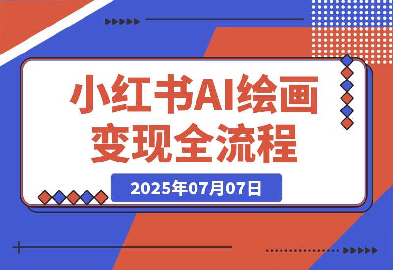 【2025.7.7】AI绘画变现全流程，Midjourney/SD部署教学，小红书爆款起号技巧-L哥创业分享网