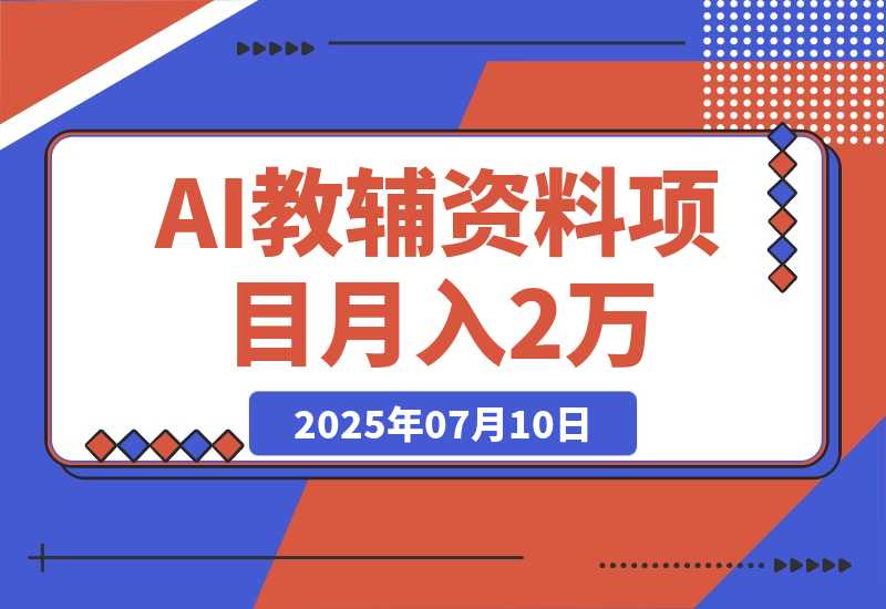 【2025.7.10】AI教辅资料项目，AI生成+原创混剪+小红书爆款运营，新手月入2万+教程+资料-L哥创业分享网