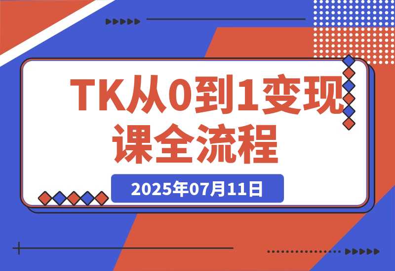 【2025.7.11】TikTok从0到1变现课，账号注册全流程，爆款内容制作与矩阵运营-L哥创业分享网