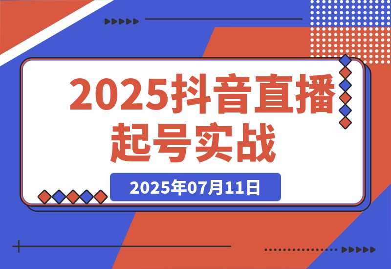 【2025.7.11】2025抖音直播起号实战，流量算法与设备实操，团队搭建与预算规划-L哥创业分享网