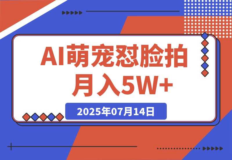 【2025.7.14】AI萌宠怼脸拍 萌宠赛道 精准高客单 每天十分钟月入5W+-L哥创业分享网