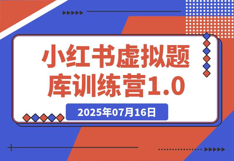【2025.7.15】小红书虚拟题库训练营1.0-L哥创业分享网