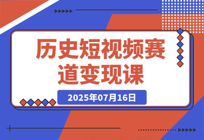 【2025.7.15】历史短视频赛道变现课，百集素材库应用，文案剪辑技巧，账号运营全案-L哥创业分享网