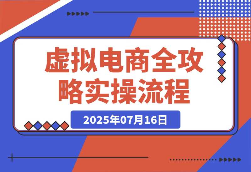 【2025.7.15】虚拟电商全攻略2.0，开店选品实操流程，账号定位、货源发布、笔记发布技巧-L哥创业分享网
