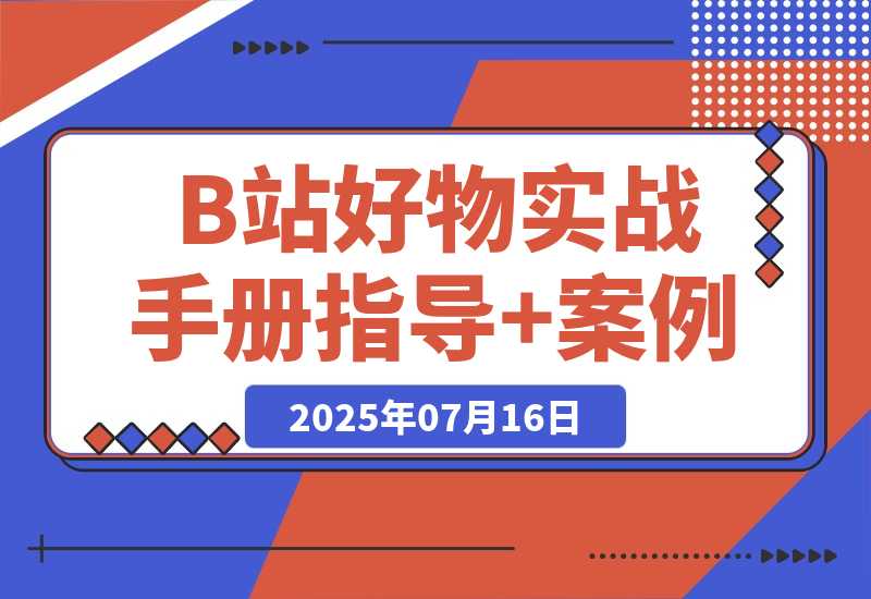 【2025.7.17】B站好物：实战手册（官方指导+案例）-L哥创业分享网