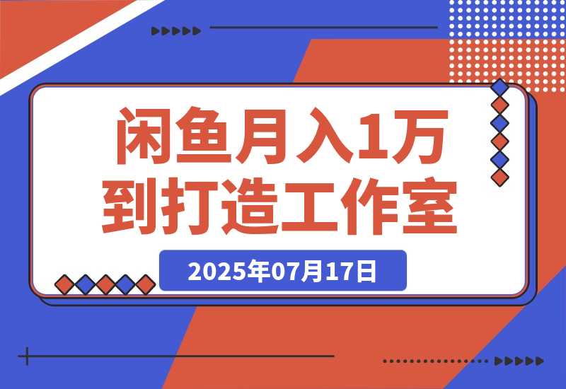 【2025.7.17】闲鱼从月入1万到打造30人工作室，我如何迈过“招人不赚钱”的坎-L哥创业分享网
