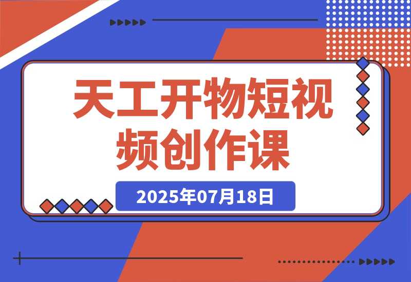 【2025.7.19】天工开物短视频创作课：插件配置与基础操作，场景动画全流程 古建案例实战-L哥创业分享网