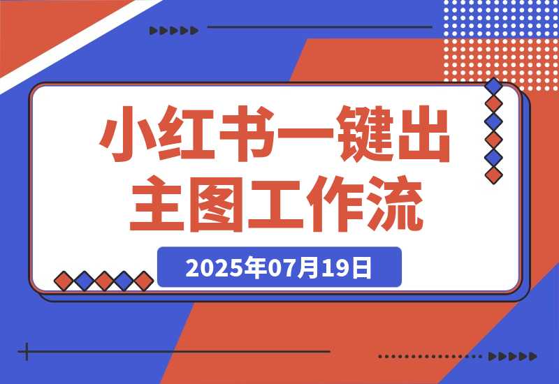 【2025.7.20】小红书一键出笔记主图工作流丨效果演示丨使用方法-L哥创业分享网