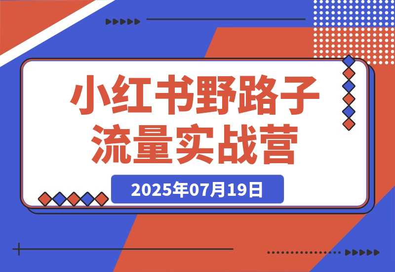 【2025.7.20】小红书野路子流量实战营：低粉高变现定位 对标账号精准分析 内容生产提效-L哥创业分享网