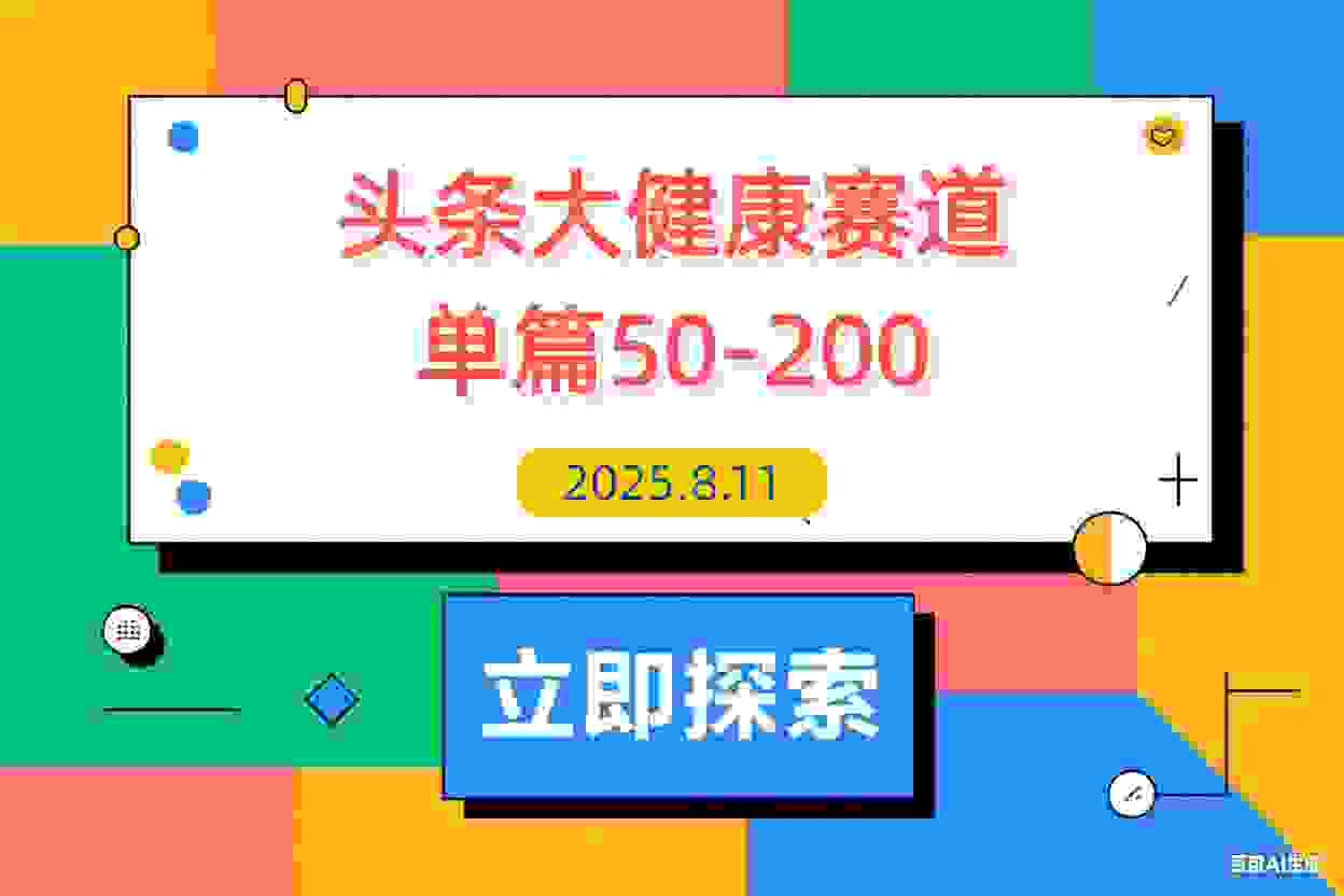 【2025.8.11】每天5分钟，用今日头条创作大健康图文 单篇收益50-200-L哥创业分享网