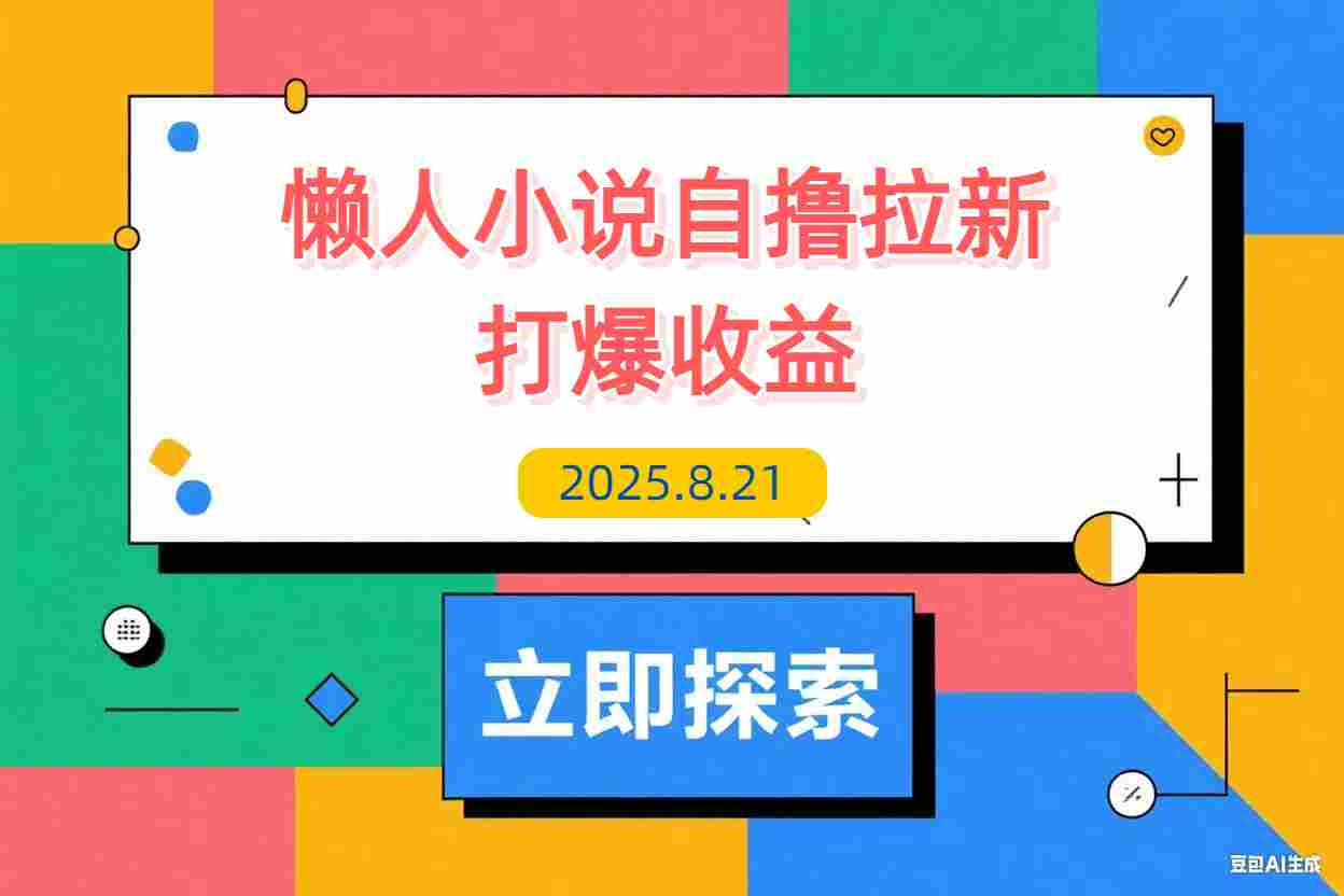 【2025.8.21】懒人小说自撸拉新，无需流量，一个账号一条作品就可以打爆收益-L哥创业分享网