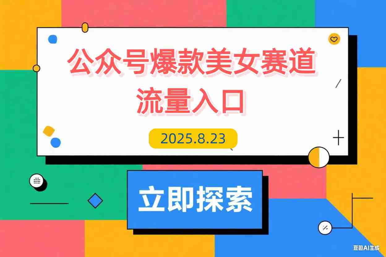 【2025.8.23】公众号发文新入口（流量扶持），又发现一个爆款赛道：美女赛道-L哥创业分享网