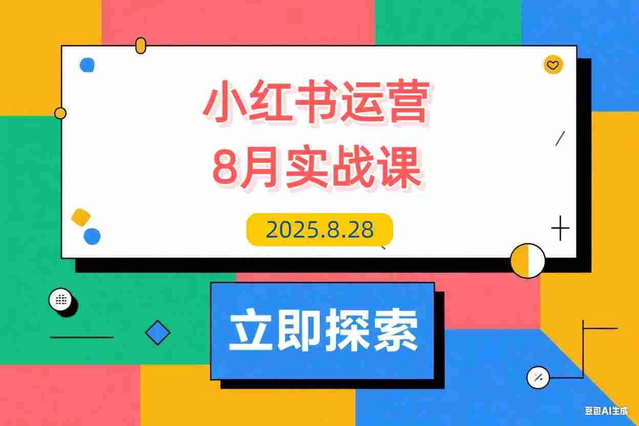 【2025.8.28】小红书运营实战课8月：解决商家在内容创作、流量获取和变现效率核心痛点-L哥创业分享网