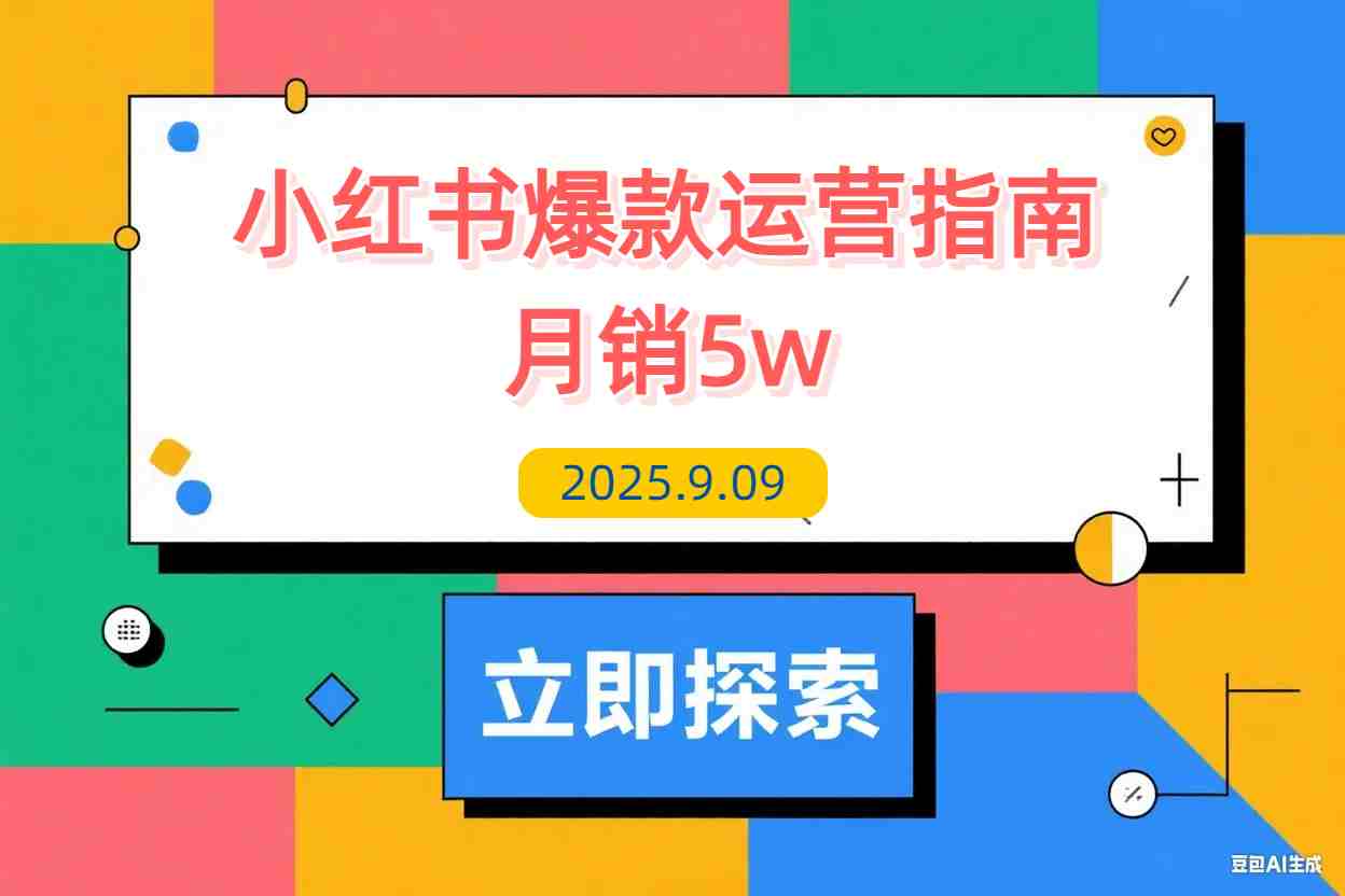 【2025.9.9】2025小红书爆款运营指南：38个独家流量秘笈，快速掌握从冷启动到月销5万+-L哥创业分享网